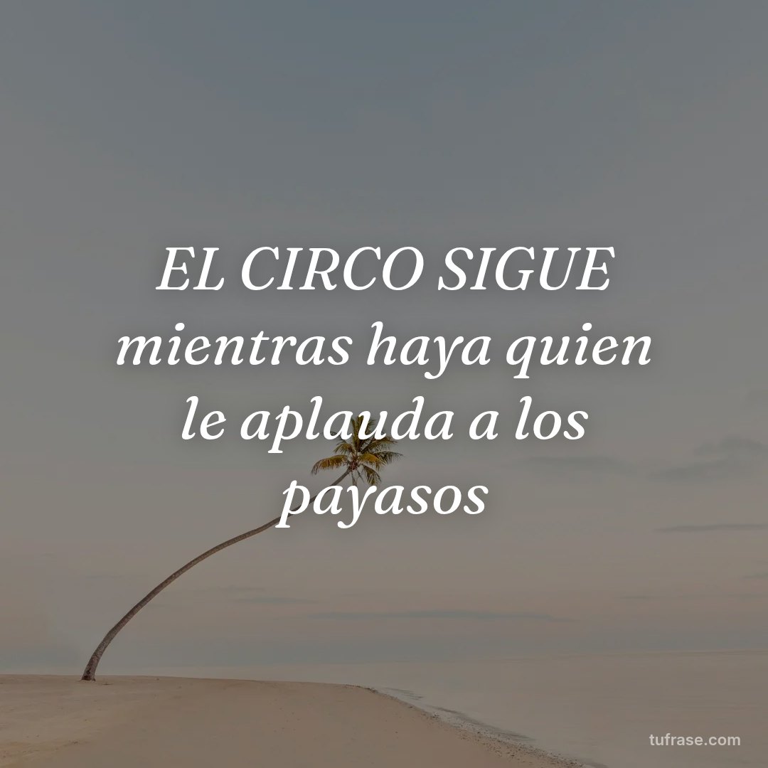 EL CIRCO SIGUE mientras haya quien le aplauda a los payasos