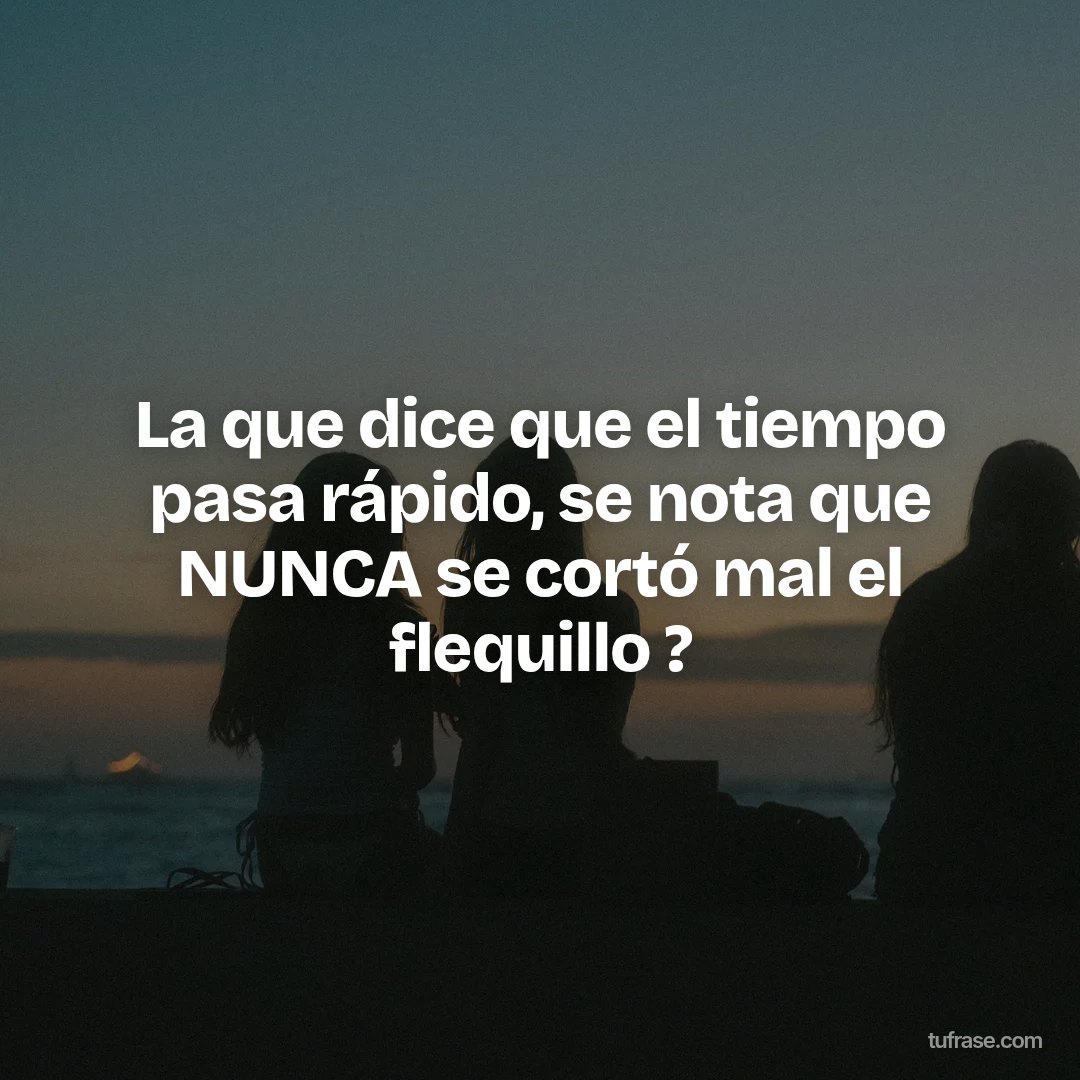 La que dice que el tiempo pasa rápido, se nota que NUNCA se cortó mal el flequillo ?