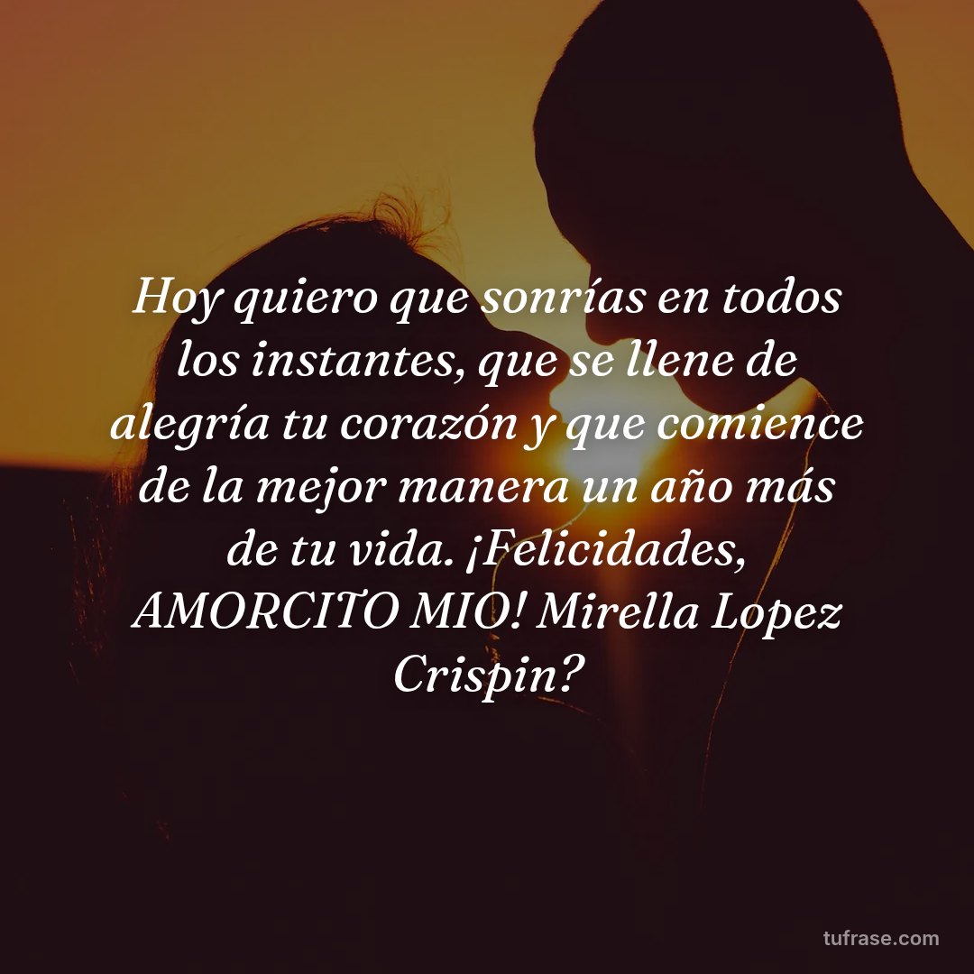 Hoy quiero que sonrías en todos los instantes, que se llene de alegría tu corazón y que comience de la mejor manera un año más de tu vida. ¡Felicidades, AMORCITO MIO! Mirella Lopez Crispin?