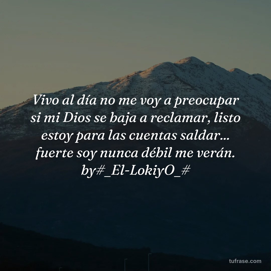 Vivo al día no me voy a preocupar si mi Dios se baja a reclamar, listo estoy para las cuentas saldar... fuerte soy nunca débil me verán. by#_El-LokiyO_#