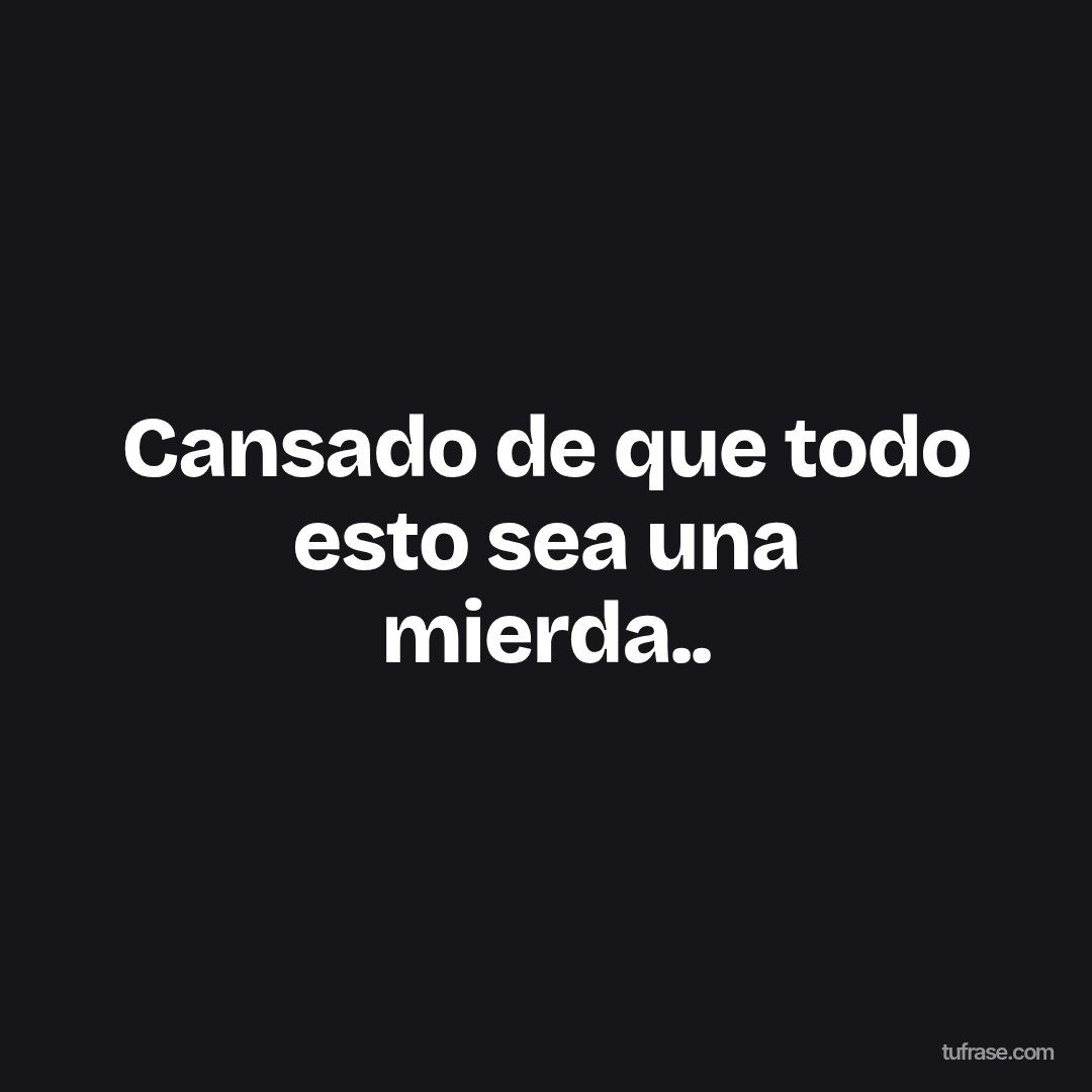 Cansado de que todo esto sea una mierda..