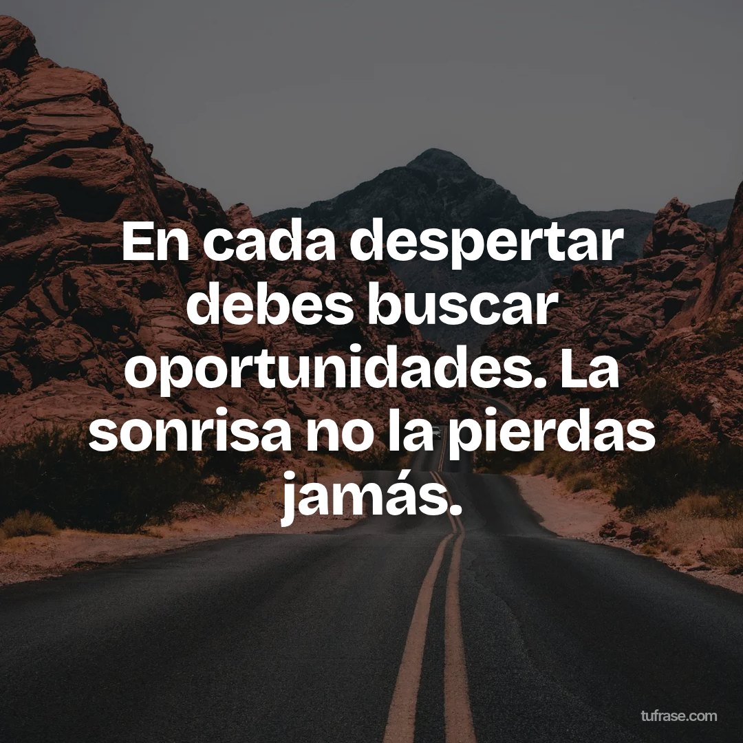En cada despertar debes buscar oportunidades. La sonrisa no la pierdas jamás.
