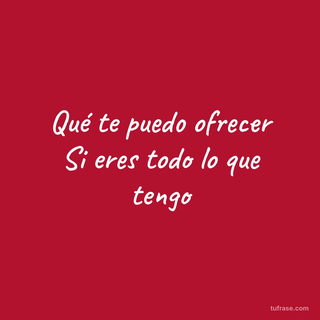 Qué te puedo ofrecer Si eres todo lo que tengo