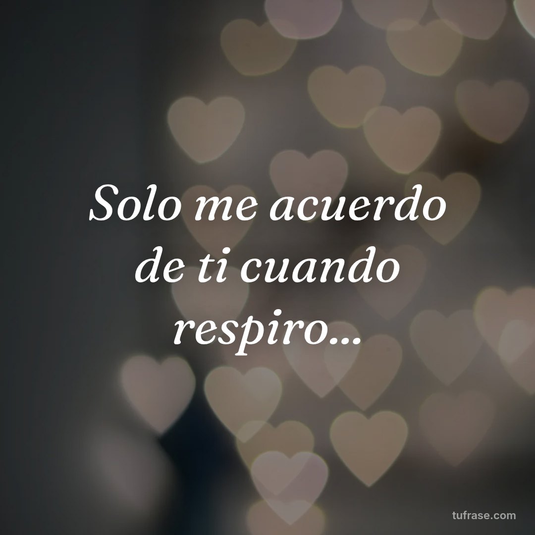 Solo me acuerdo de ti cuando respiro...