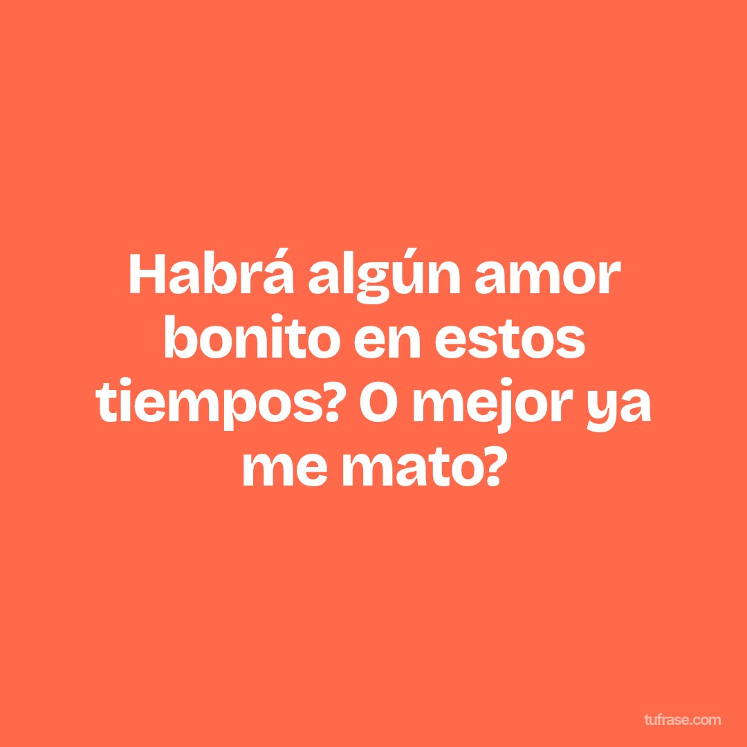 Habrá algún amor bonito en estos tiempos? O mejor ya me mato?