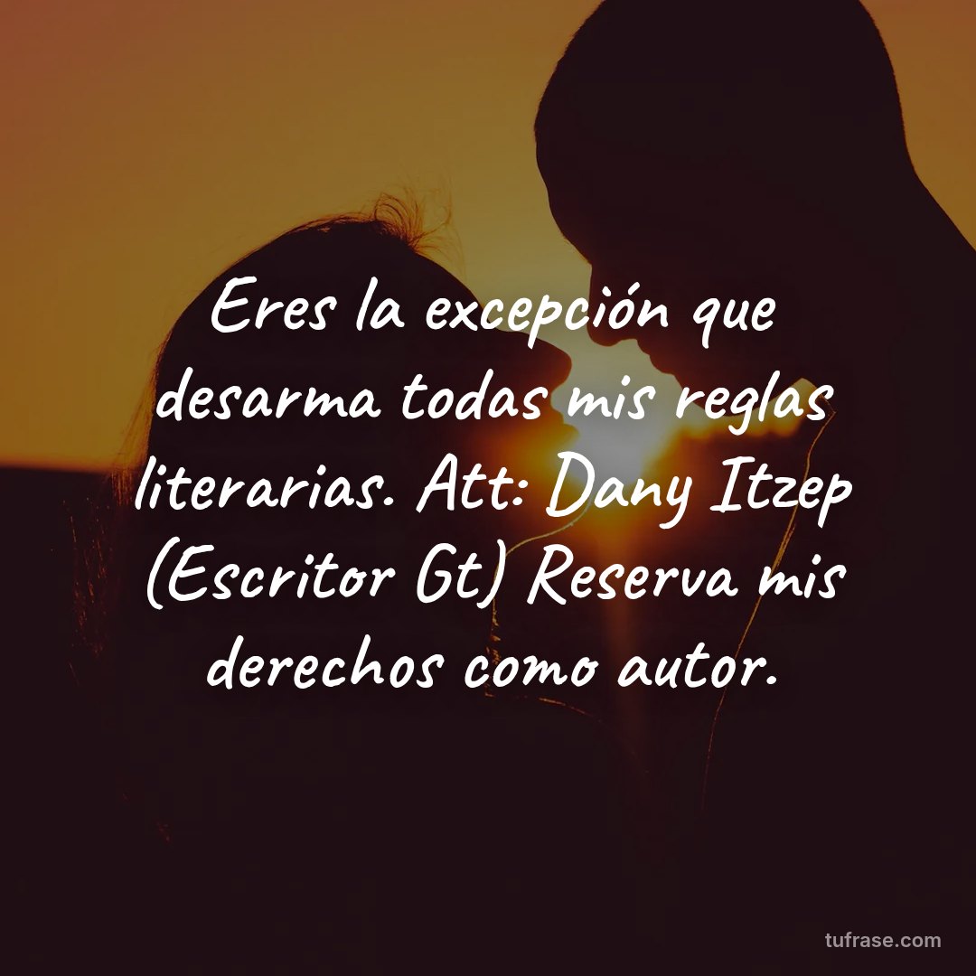 Eres la excepción que desarma todas mis reglas literarias. Att: Dany Itzep (Escritor Gt) Reserva mis derechos como autor.