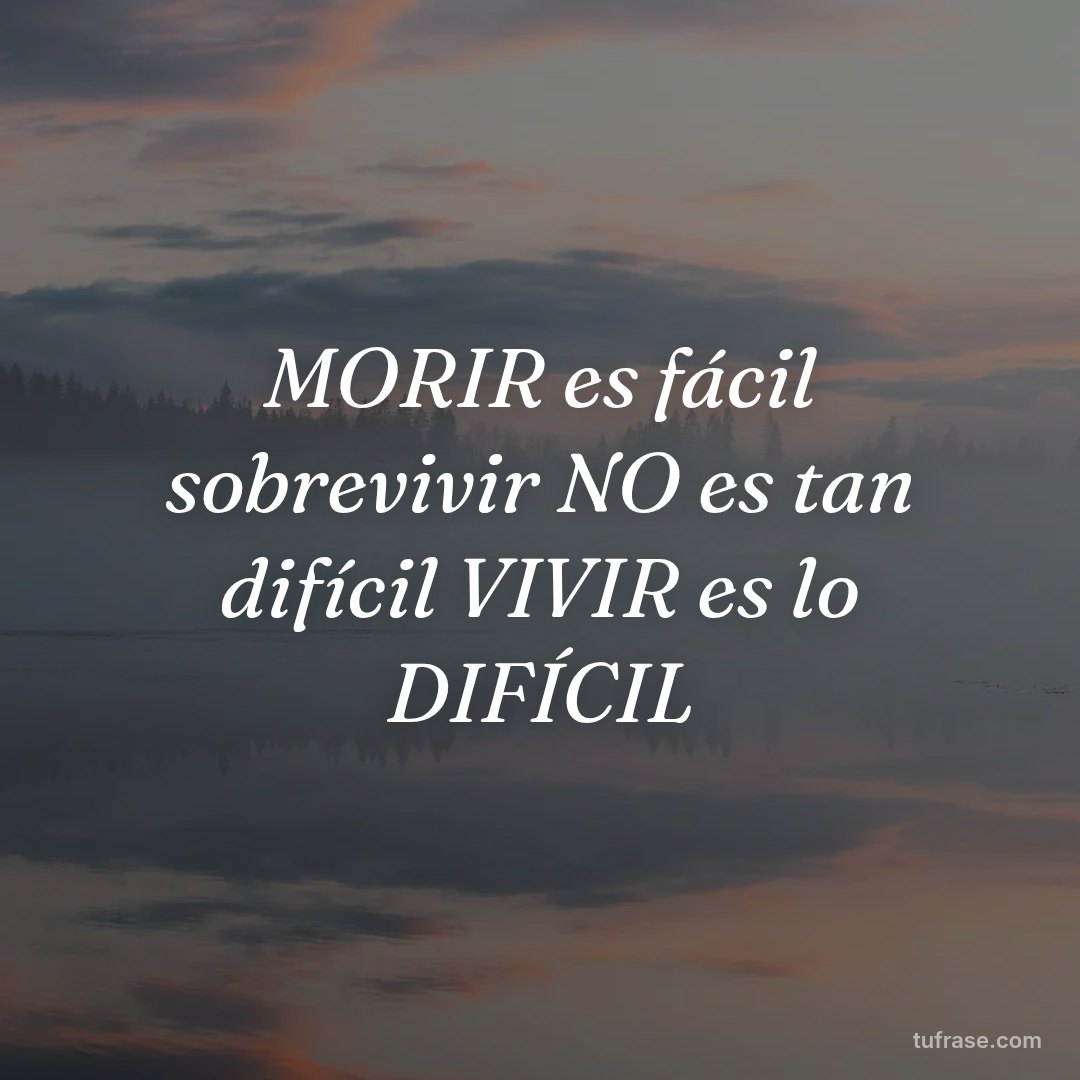MORIR es fácil sobrevivir NO es tan difícil VIVIR es lo DIFÍCIL