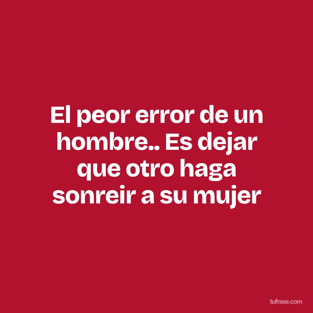 El peor error de un hombre.. Es dejar que otro haga sonreir a su mujer