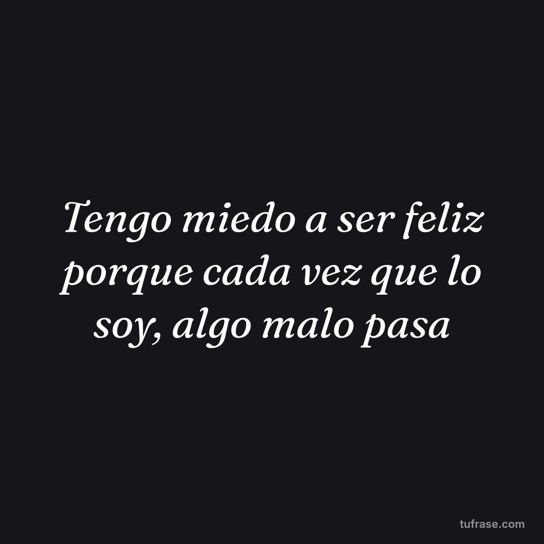 Tengo miedo a ser feliz porque cada vez que lo soy, algo malo pasa