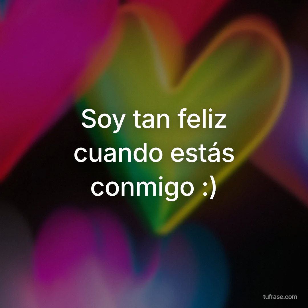 Soy tan feliz cuando estás conmigo :)