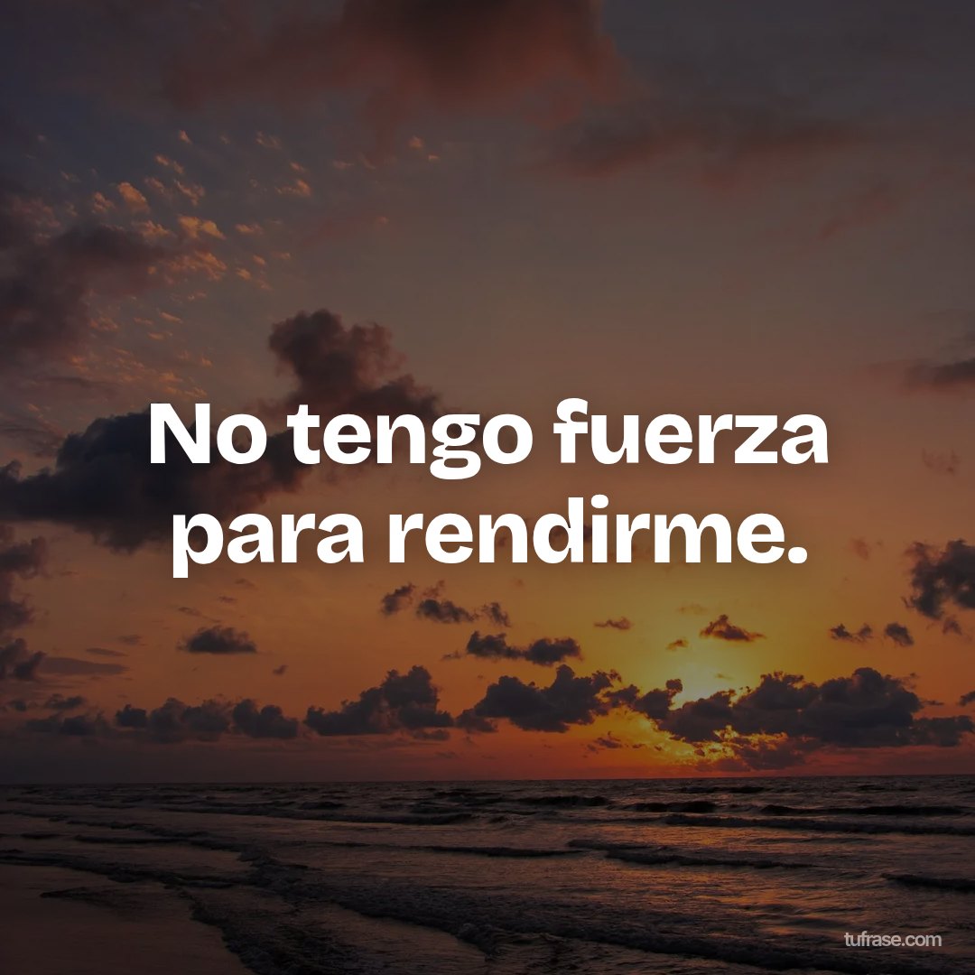 No tengo fuerza para rendirme.