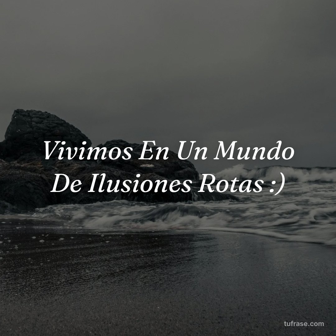 Vivimos En Un Mundo De Ilusiones Rotas :)