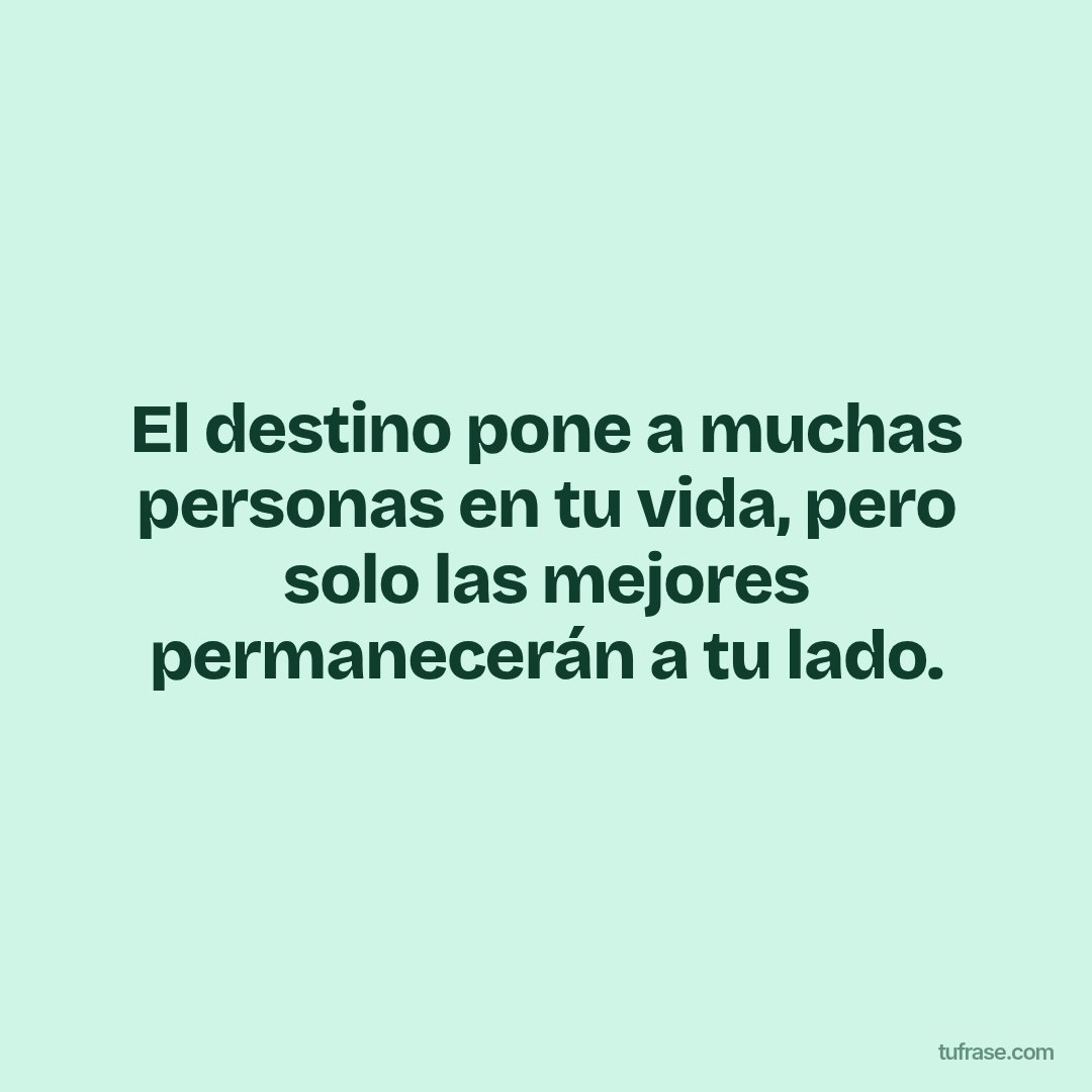 El destino pone a muchas personas en tu vida, pero solo las mejores permanecerán a tu lado.