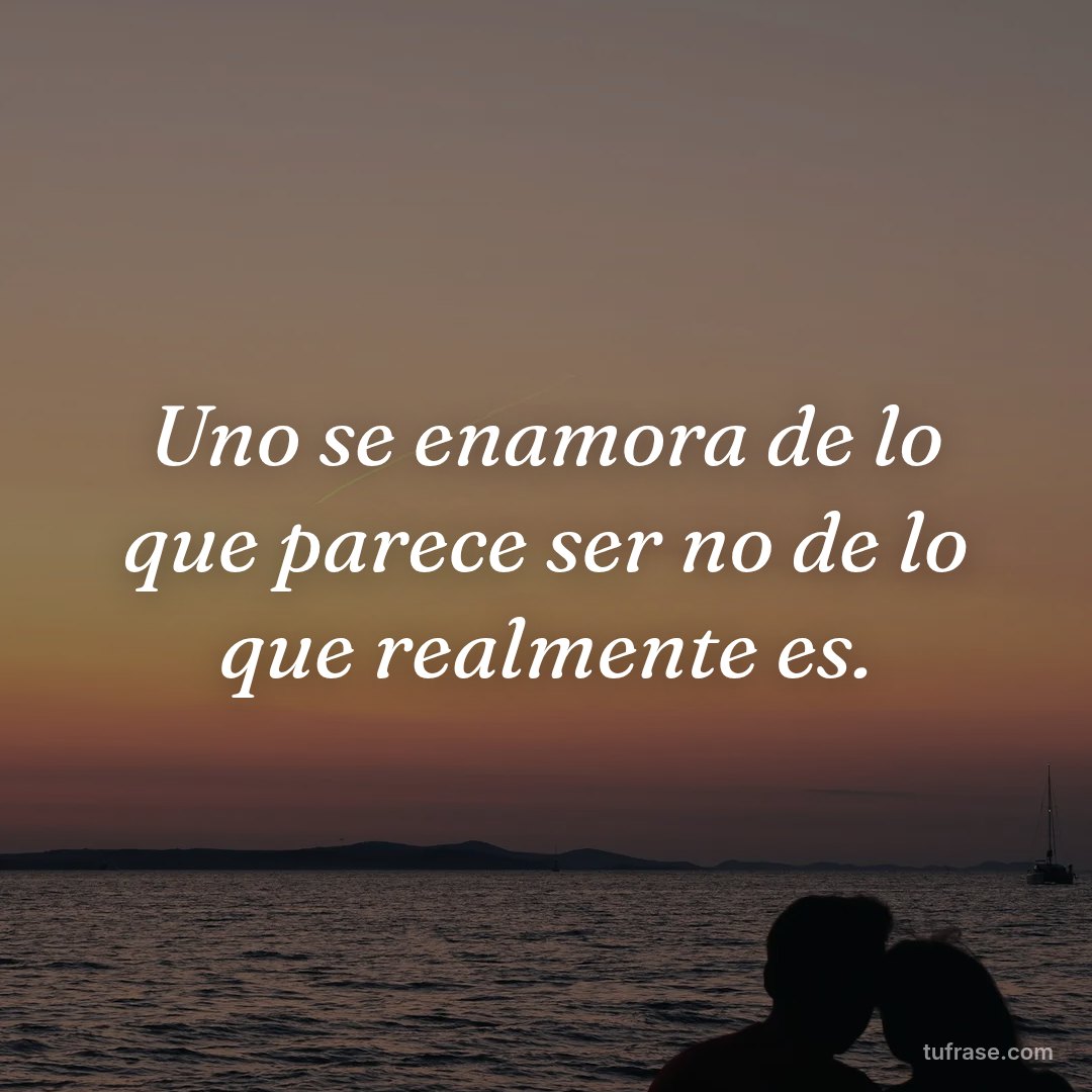 Uno se enamora de lo que parece ser no de lo que realmente es.