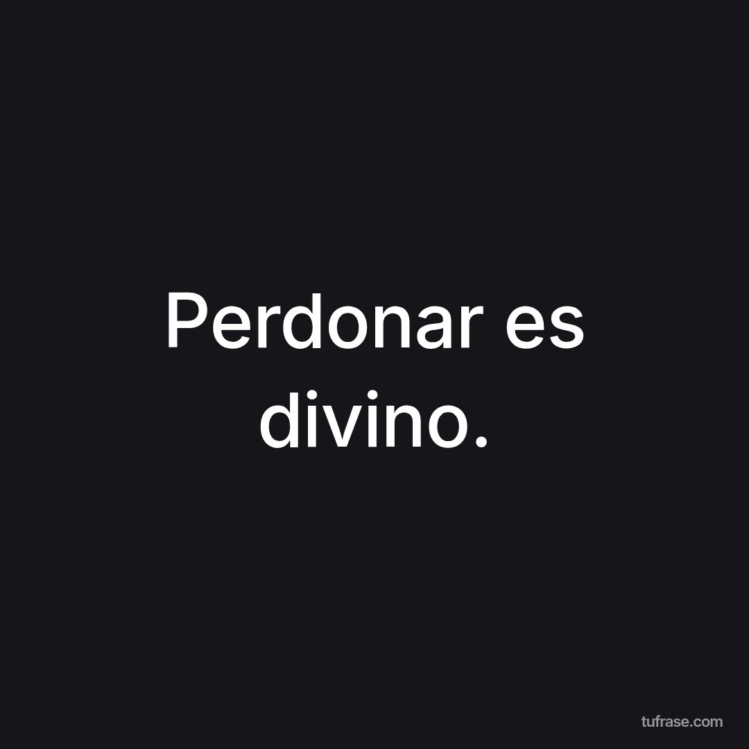 Perdonar es divino.