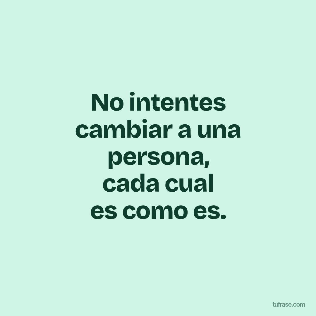 No intentes cambiar a una persona, cada cual es como es.
