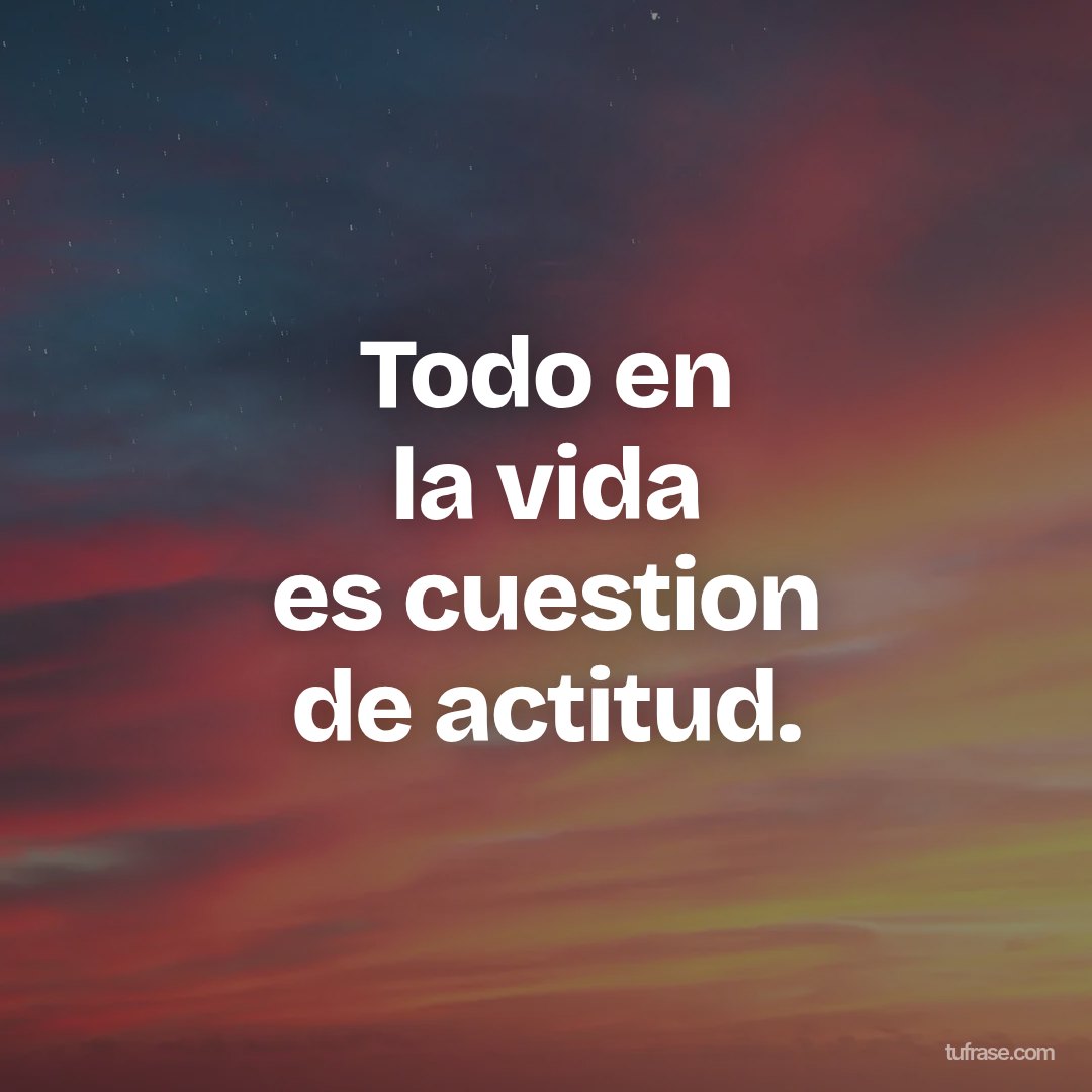Todo en la vida es cuestion de actitud.