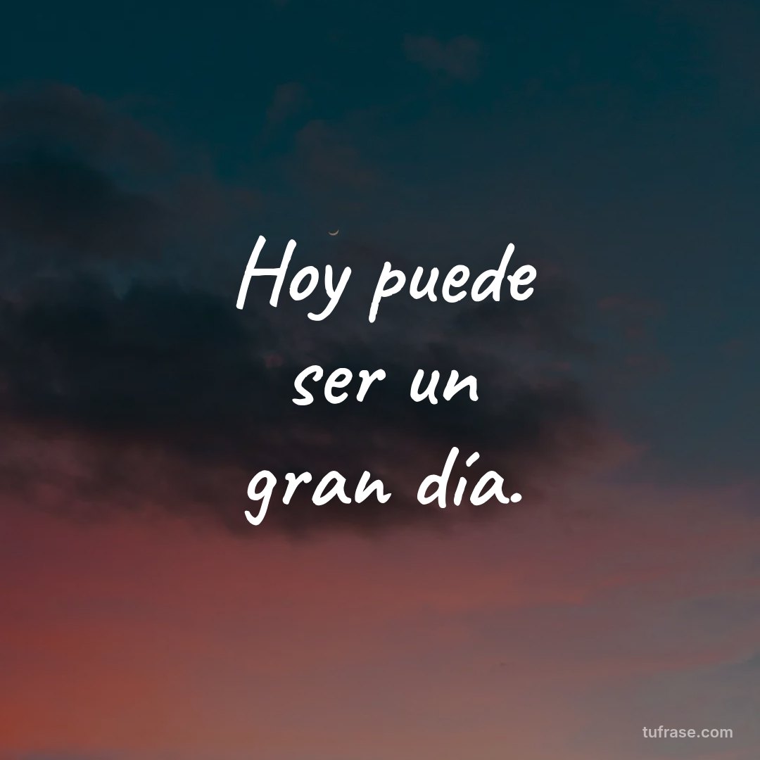 Hoy puede ser un gran día.