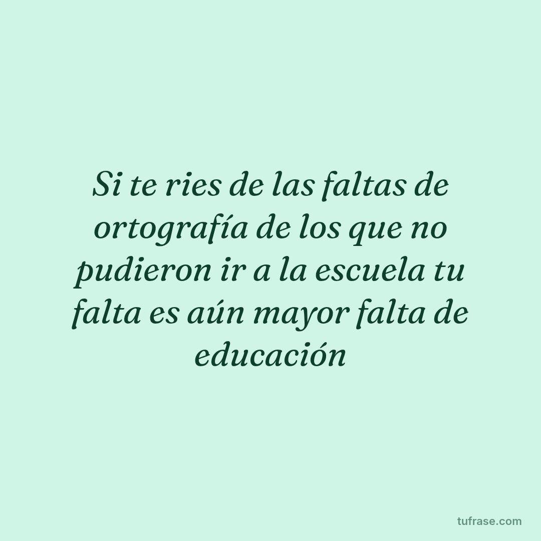 Si te ries de las faltas de ortografía de los que no pudieron ir a la escuela tu falta es aún mayor falta de educación