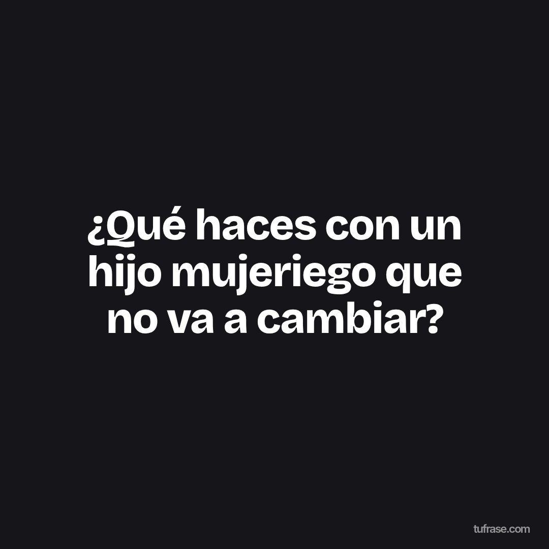 ¿Qué haces con un hijo mujeriego que no va a cambiar?