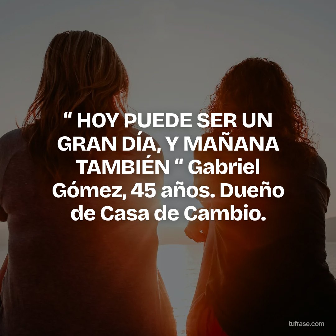 “ HOY PUEDE SER UN GRAN DÍA, Y MAÑANA TAMBIÉN “ Gabriel Gómez, 45 años. Dueño de Casa de Cambio.