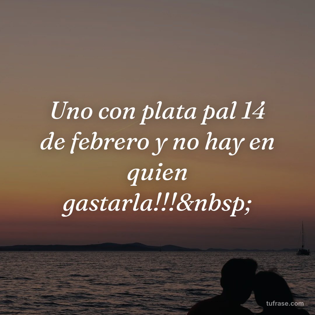 Uno con plata pal 14 de febrero y no hay en quien gastarla!!!&nbsp;
