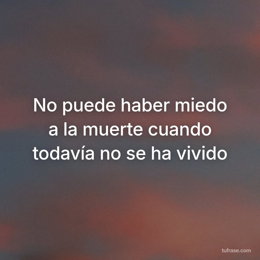 No puede haber miedo a la muerte cuando todavía no se ha vivido