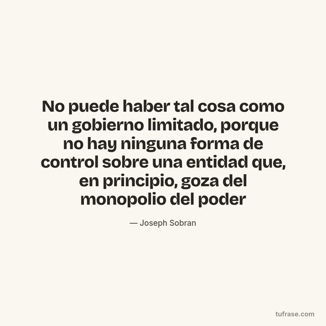 No puede haber tal cosa como un gobierno limitado, porque no hay ninguna forma de control sobre una entidad que, en principio, goza del monopolio del poder