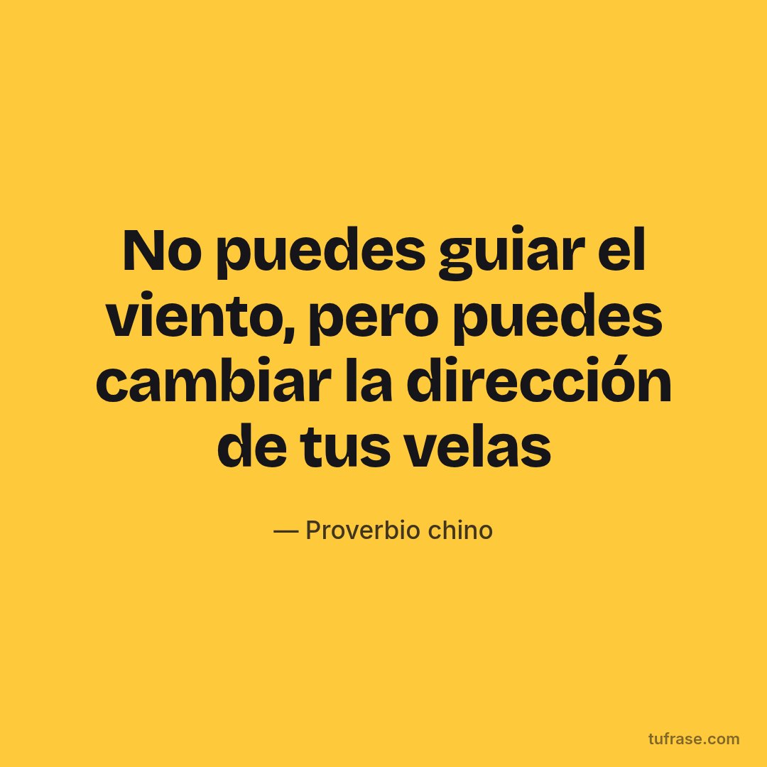 No puedes guiar el viento, pero puedes cambiar la dirección de tus velas