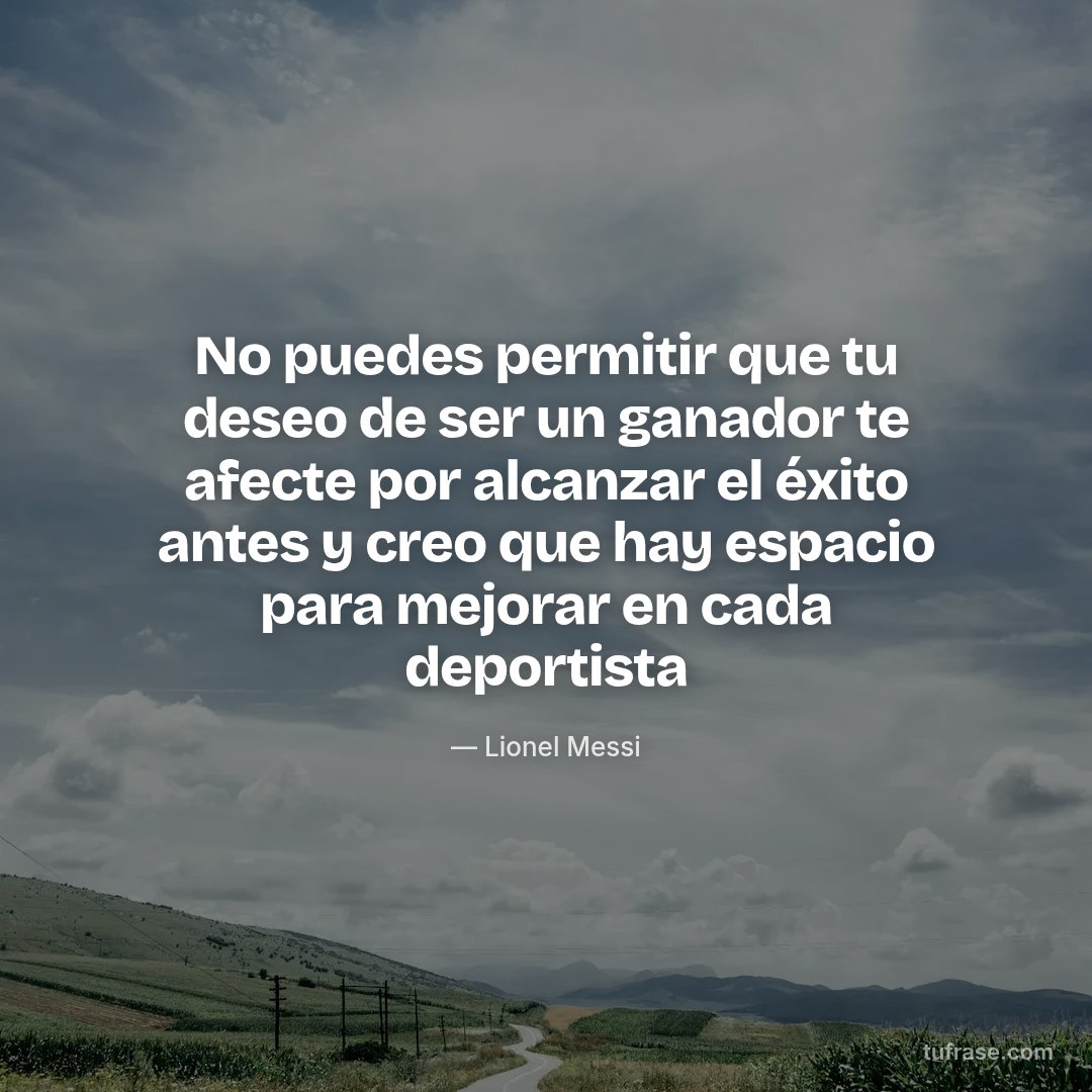 No puedes permitir que tu deseo de ser un ganador te afecte por alcanzar el éxito antes y creo que hay espacio para mejorar en cada deportista