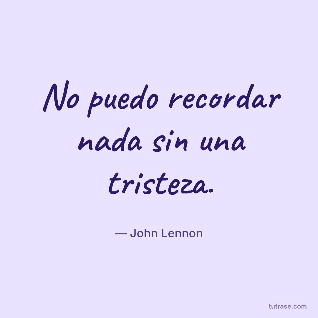 No puedo recordar nada sin una tristeza.