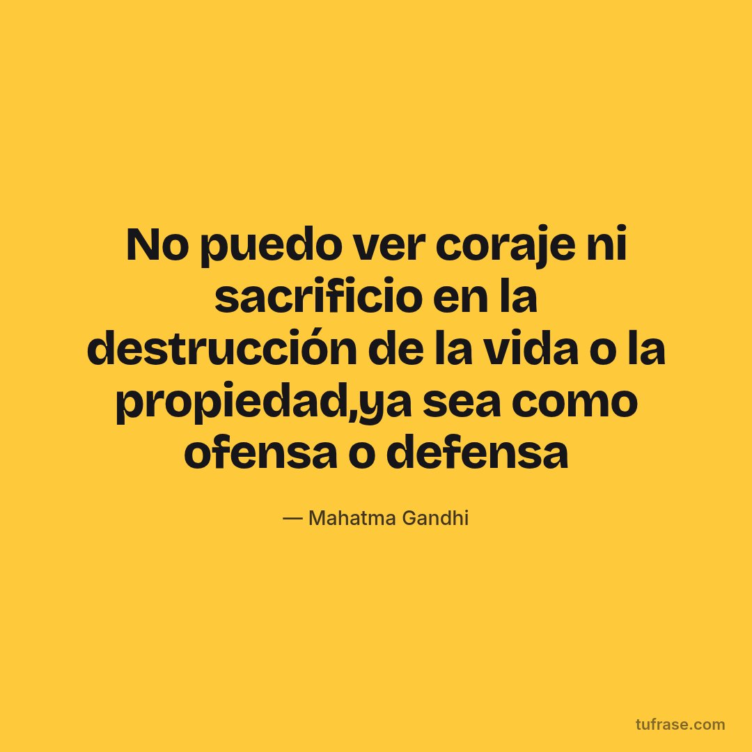 No puedo ver coraje ni sacrificio en la destrucción de la vida o la propiedad,ya sea como ofensa o defensa