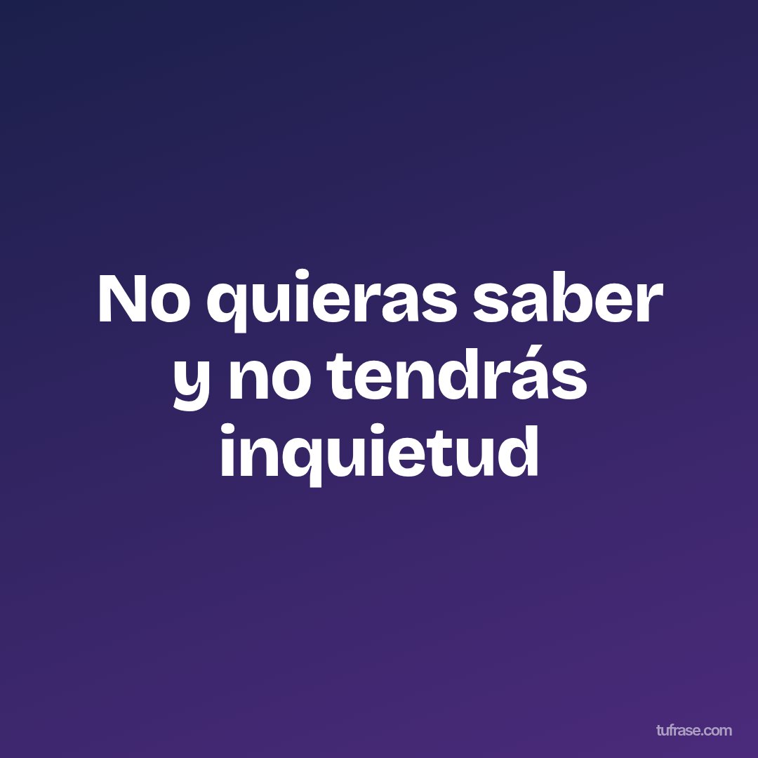 No quieras saber y no tendrás inquietud
