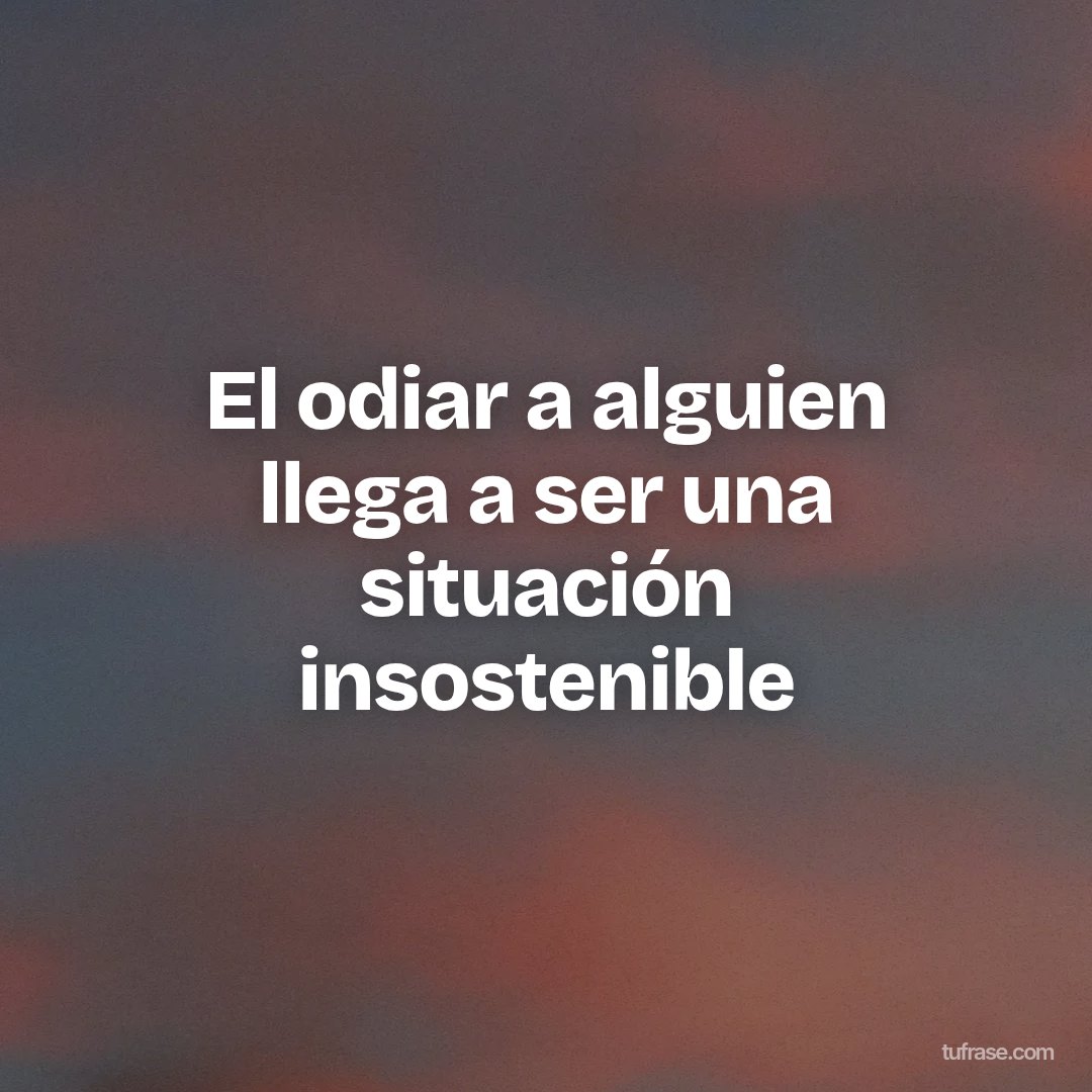 El odiar a alguien llega a ser una situación insostenible