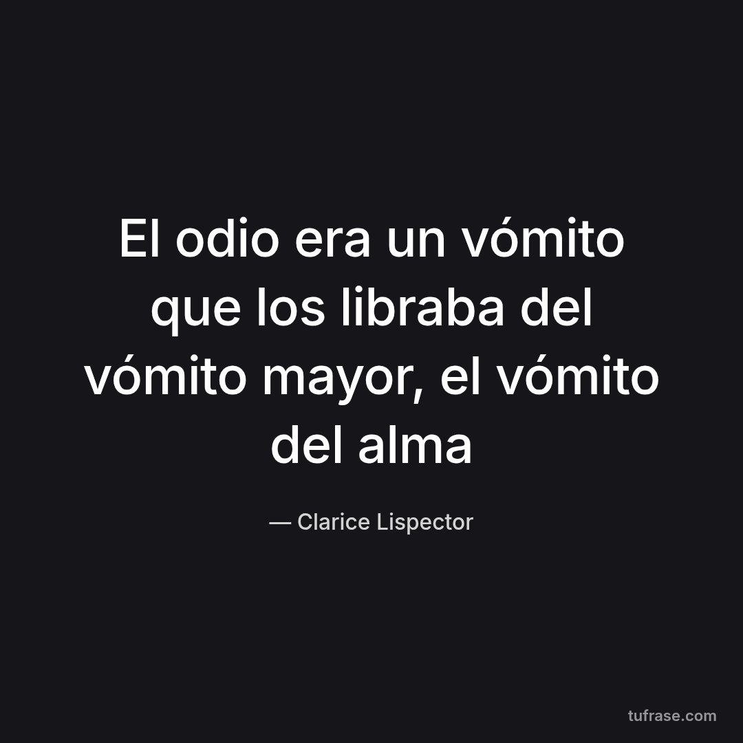 El odio era un vómito que los libraba del vómito mayor, el vómito del alma