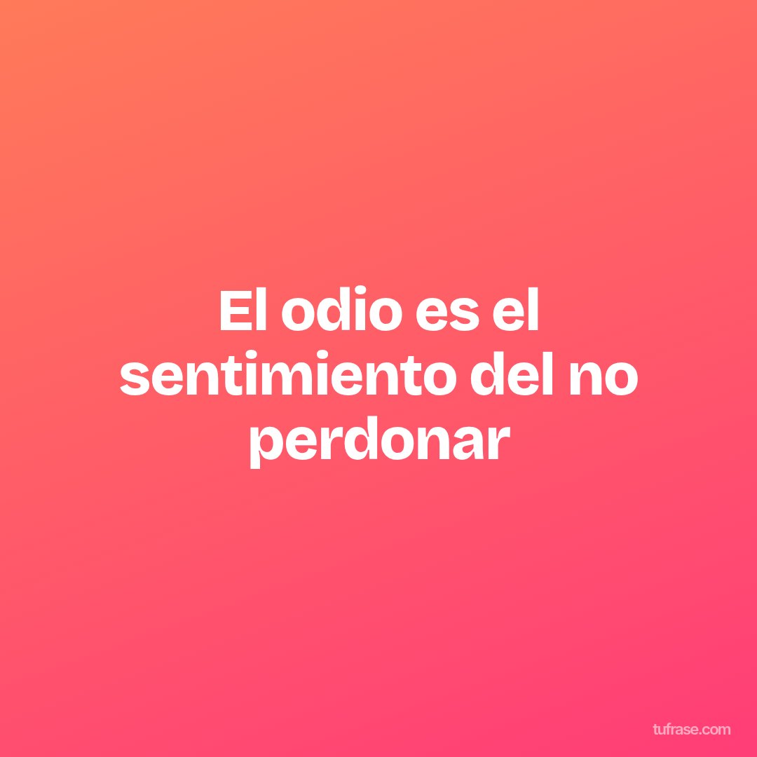 El odio es el sentimiento del no perdonar