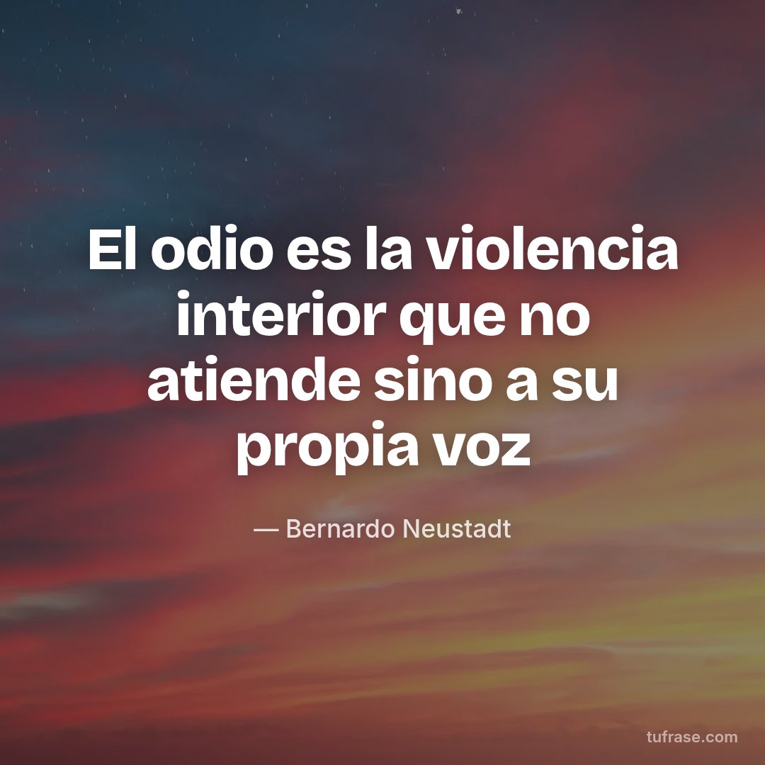 El odio es la violencia interior que no atiende sino a su propia voz