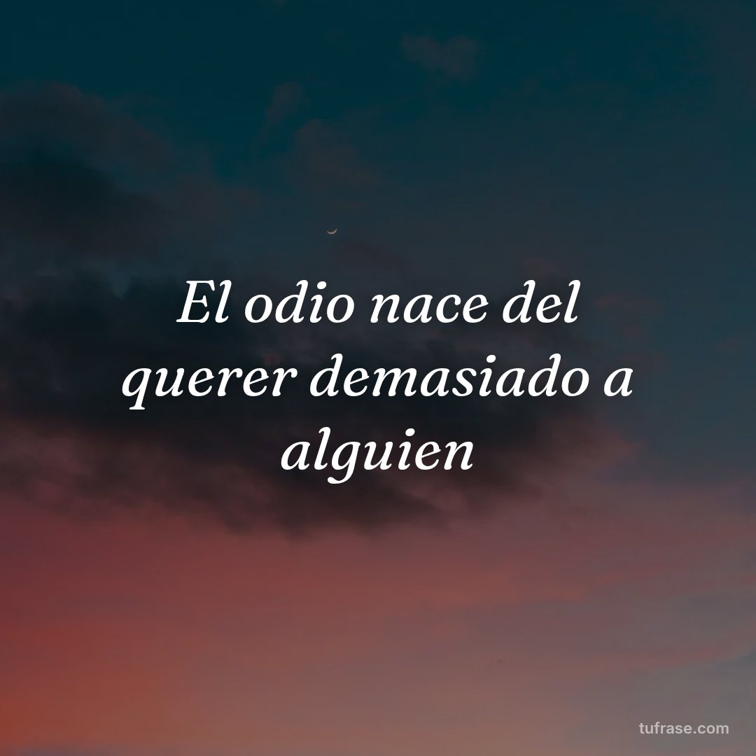 El odio nace del querer demasiado a alguien
