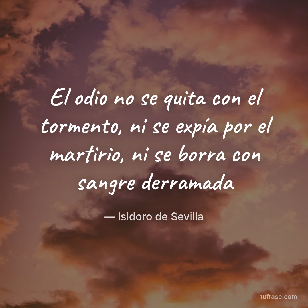 El odio no se quita con el tormento, ni se expía por el martirio, ni se borra con sangre derramada