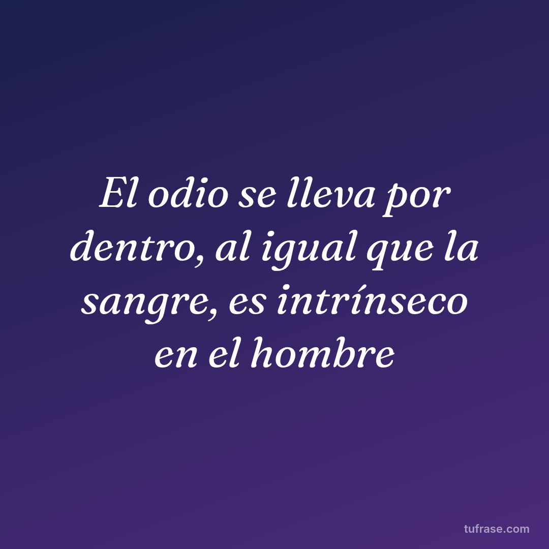El odio se lleva por dentro, al igual que la sangre, es intrínseco en el hombre