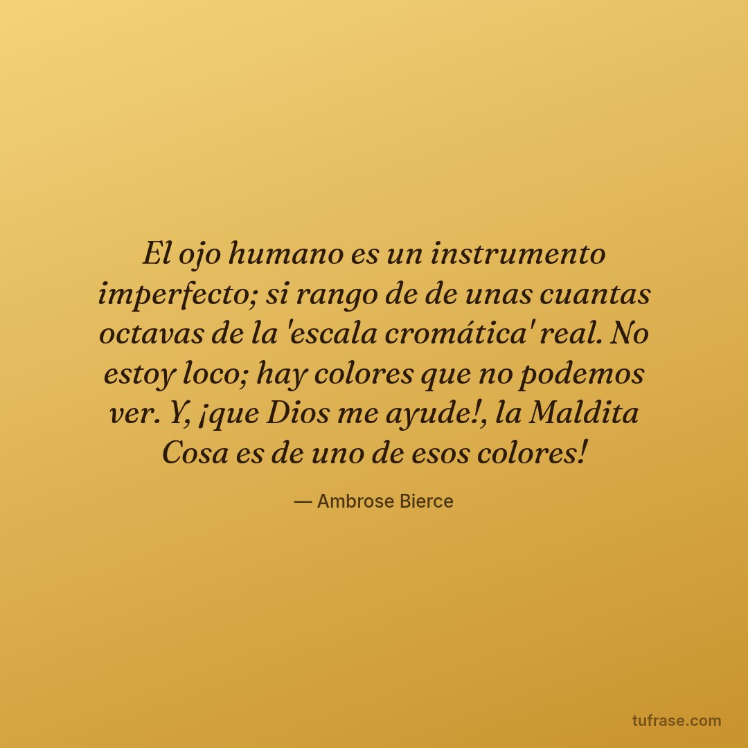 El ojo humano es un instrumento imperfecto; si rango de de unas cuantas octavas de la 'escala cromática' real. No estoy loco; hay colores que no podemos ver. Y, ¡que Dios me ayude!, la Maldita Cosa es de uno de esos colores!