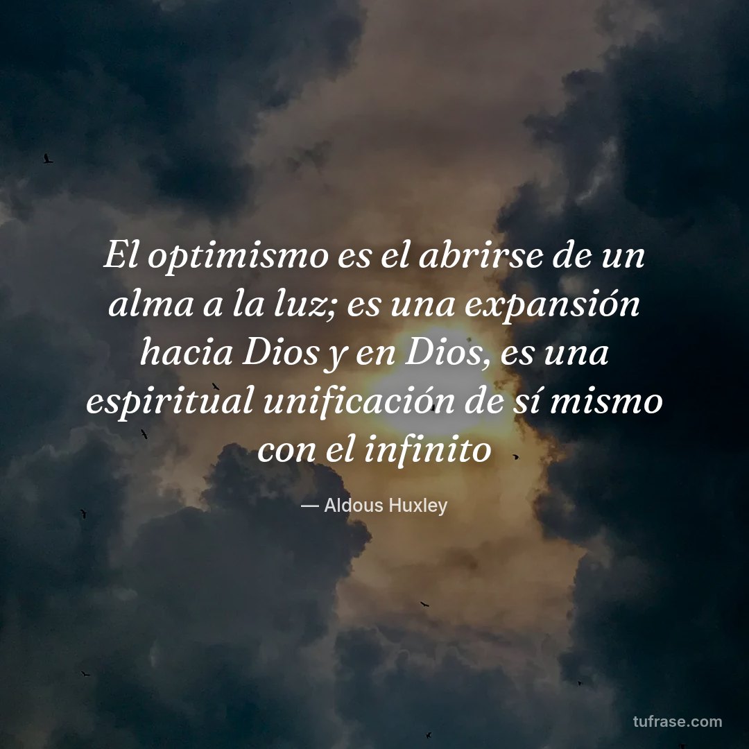 El optimismo es el abrirse de un alma a la luz; es una expansión hacia Dios y en Dios, es una espiritual unificación de sí mismo con el infinito
