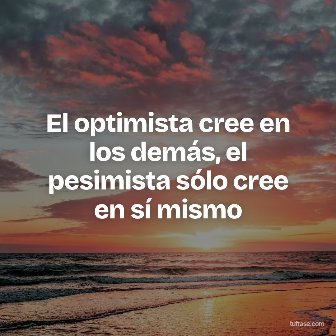 El optimista cree en los demás, el pesimista sólo cree en sí mismo