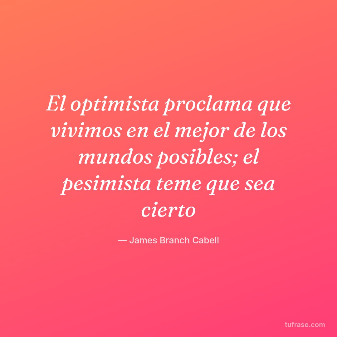 El optimista proclama que vivimos en el mejor de los mundos posibles; el pesimista teme que sea cierto