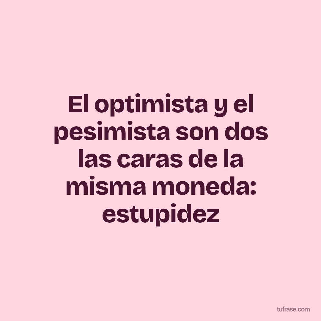 El optimista y el pesimista son dos las caras de la misma moneda: estupidez