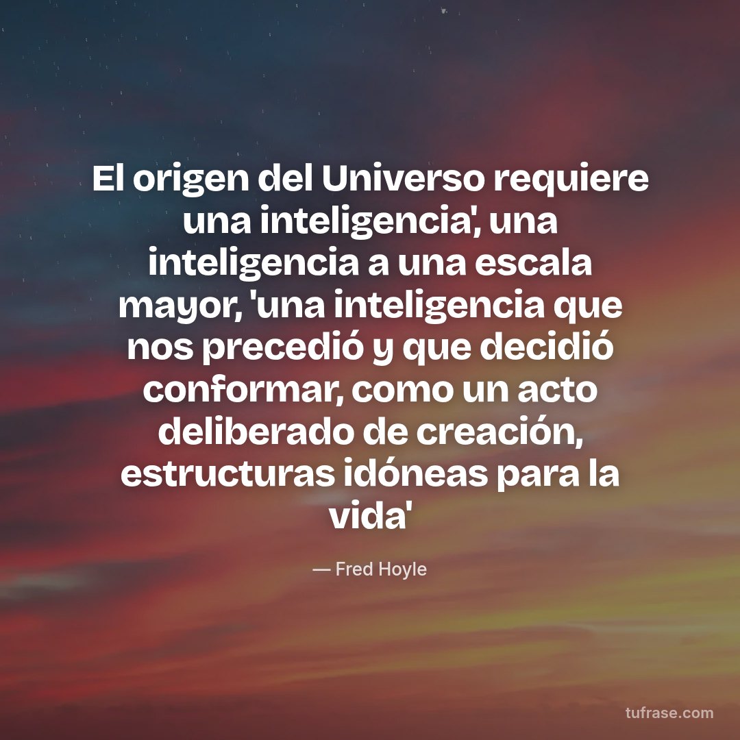 El origen del Universo requiere una inteligencia', una inteligencia a una escala mayor, 'una inteligencia que nos precedió y que decidió conformar, como un acto deliberado de creación, estructuras idóneas para la vida'