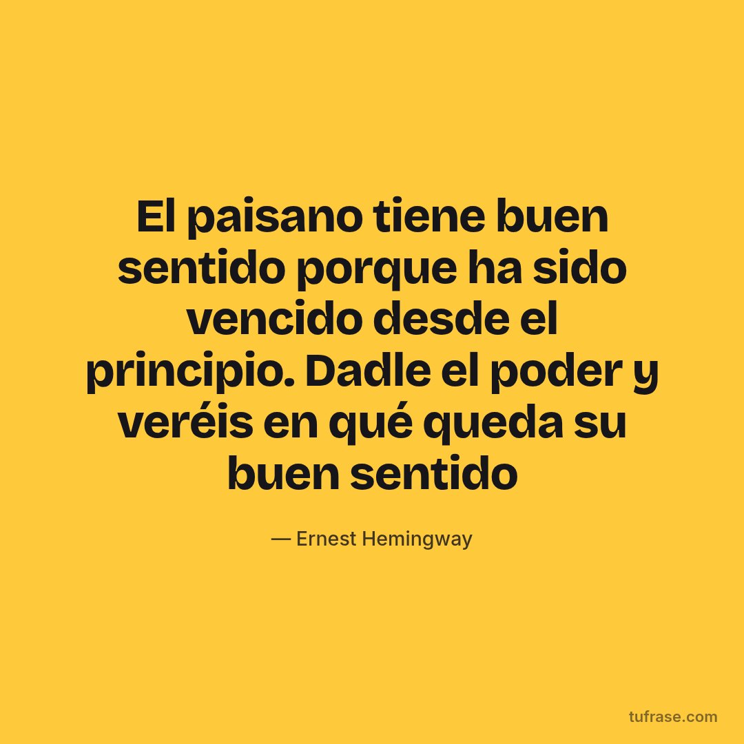 El paisano tiene buen sentido porque ha sido vencido desde el principio. Dadle el poder y veréis en qué queda su buen sentido