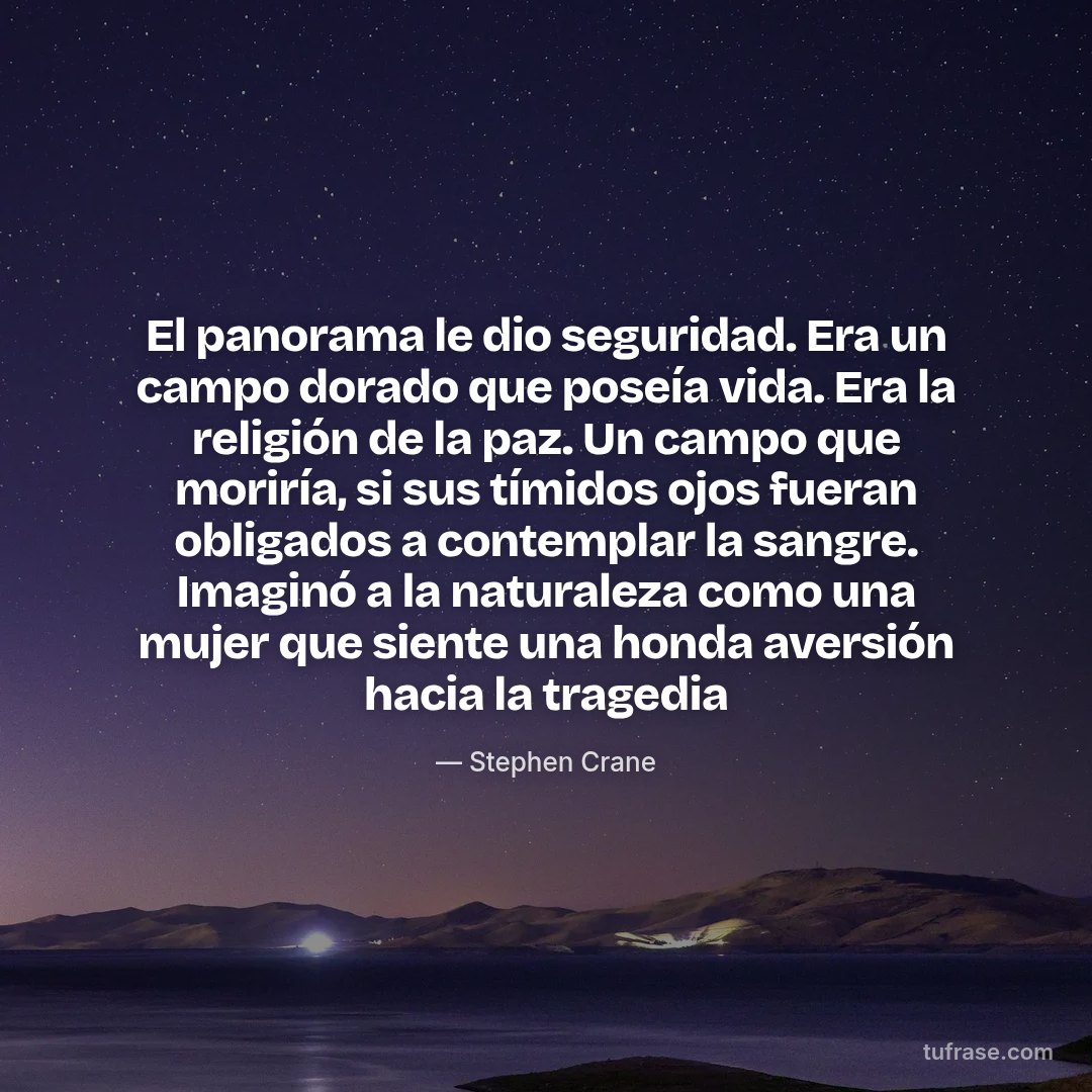 El panorama le dio seguridad. Era un campo dorado que poseía vida. Era la religión de la paz. Un campo que moriría, si sus tímidos ojos fueran obligados a contemplar la sangre. Imaginó a la naturaleza como una mujer que siente una honda aversión hacia la tragedia