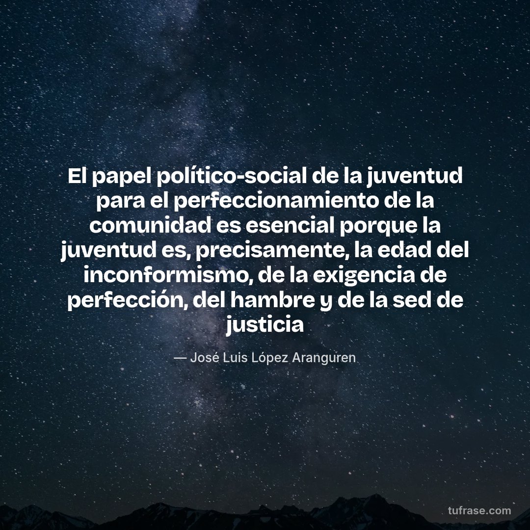 El papel político-social de la juventud para el perfeccionamiento de la comunidad es esencial porque la juventud es, precisamente, la edad del inconformismo, de la exigencia de perfección, del hambre y de la sed de justicia