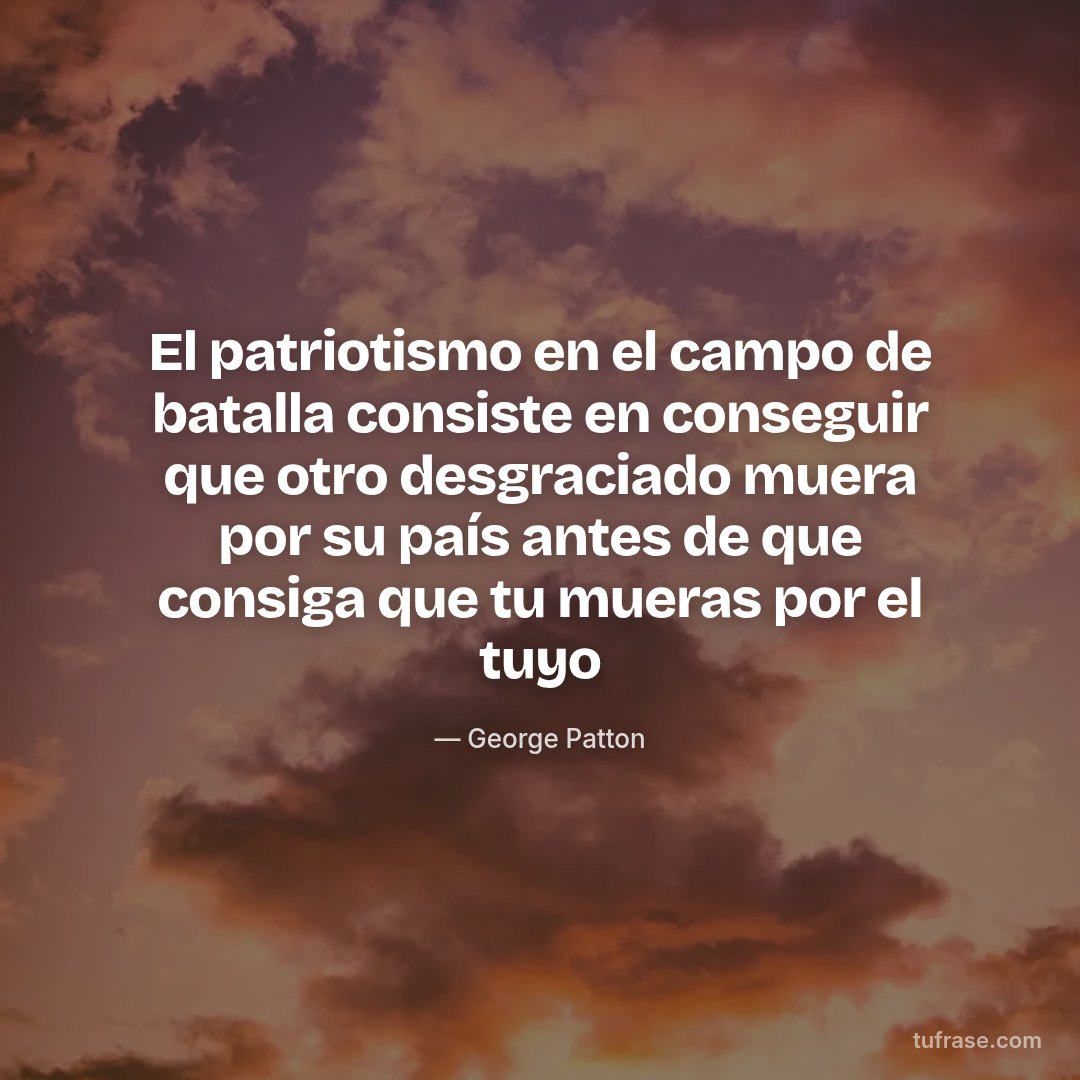 El patriotismo en el campo de batalla consiste en conseguir que otro desgraciado muera por su país antes de que consiga que tu mueras por el tuyo